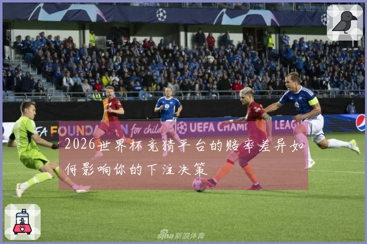 2026世界杯竞猜平台的赔率差异如何影响你的下注决策